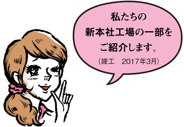 私たちの新本社工場の一部をご紹介します。（竣工　2017年3月）